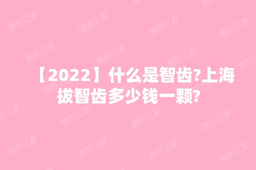 【2024】什么是智齿?上海拔智齿多少钱一颗?