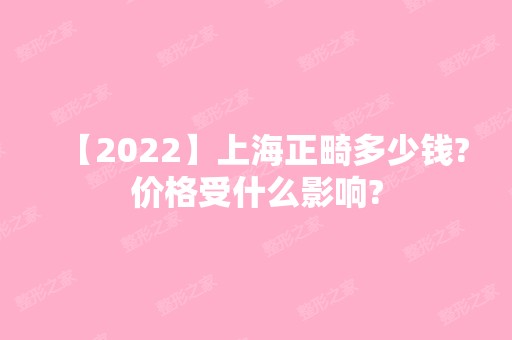 【2024】上海正畸多少钱?价格受什么影响?