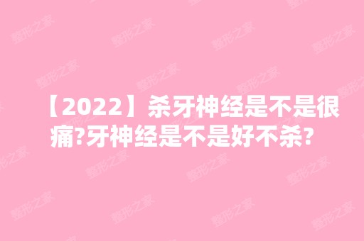 【2024】杀牙神经是不是很痛?牙神经是不是好不杀?