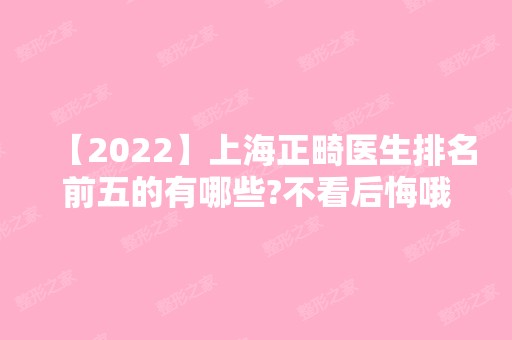 【2024】上海正畸医生排名前五的有哪些?不看后悔哦~