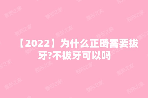 【2024】为什么正畸需要拔牙?不拔牙可以吗