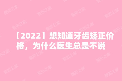 【2024】想知道牙齿矫正价格，为什么医生总是不说