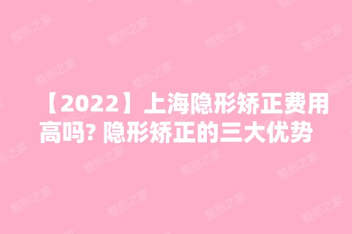 【2024】上海隐形矫正费用高吗? 隐形矫正的三大优势