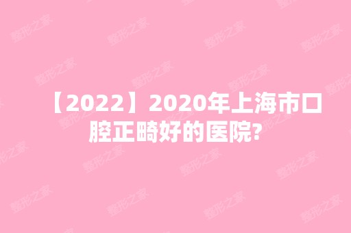 2024年上海市口腔正畸好的医院?