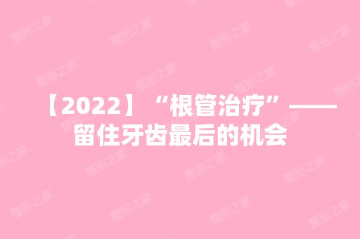 【2024】“根管治疗”——留住牙齿后的机会