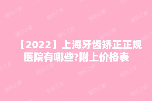 【2024】上海牙齿矫正正规医院有哪些?附上价格表