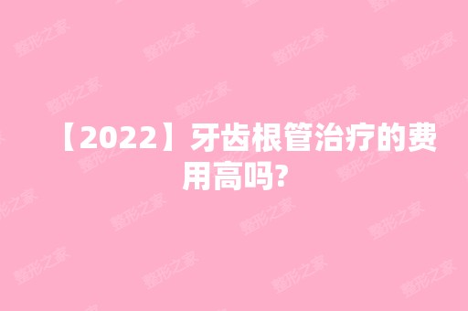 【2024】牙齿根管治疗的费用高吗?