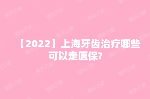 【2024】上海牙齿治疗哪些可以走医保?