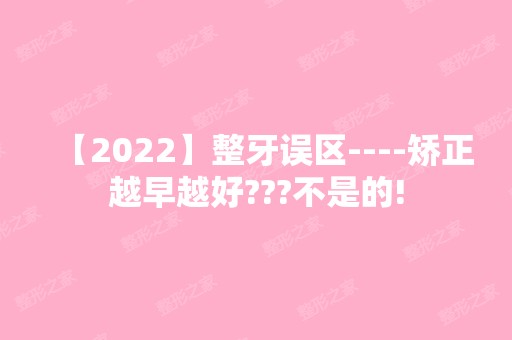 【2024】整牙误区----矫正越早越好???不是的!