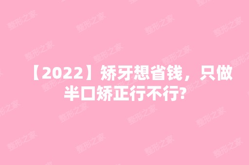 【2024】矫牙想省钱，只做半口矫正行不行?