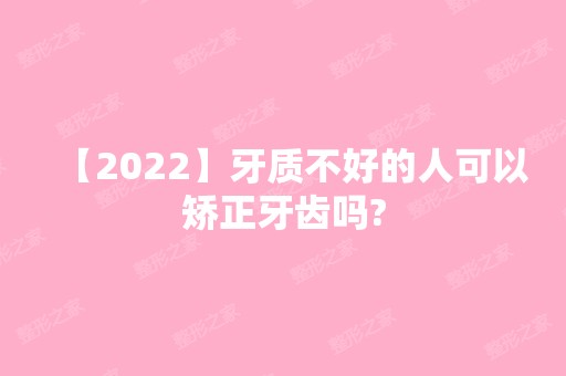 【2024】牙质不好的人可以矫正牙齿吗?