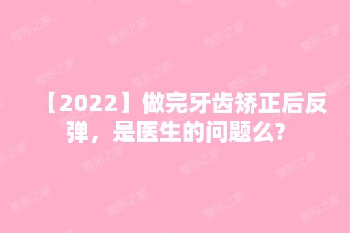 【2024】做完牙齿矫正后反弹，是医生的问题么?