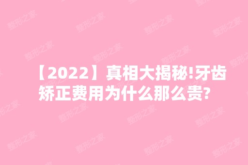 【2024】真相大揭秘!牙齿矫正费用为什么那么贵?