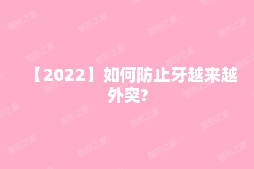 【2024】如何防止牙越来越外突?