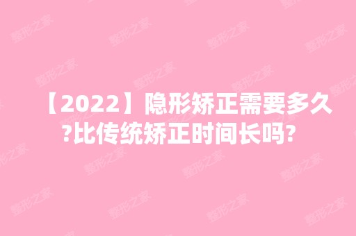 【2024】隐形矫正需要多久?比传统矫正时间长吗?