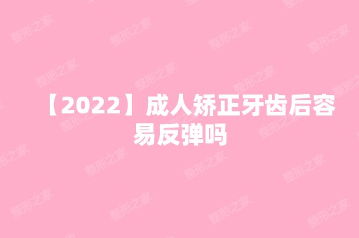 【2024】成人矫正牙齿后容易反弹吗