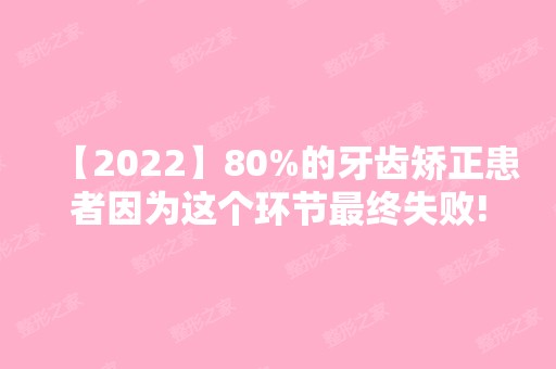 【2024】80%的牙齿矫正患者因为这个环节终失败!