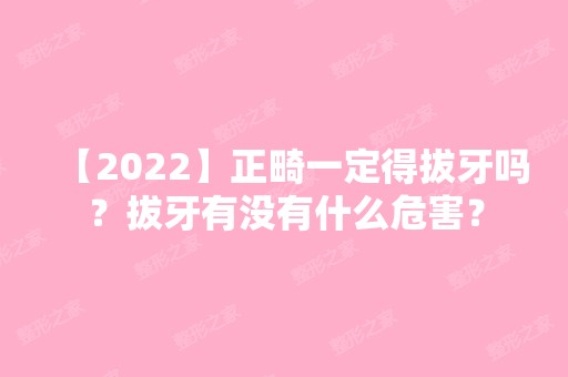 【2024】正畸一定得拔牙吗？拔牙有没有什么危害？