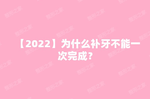 【2024】为什么补牙不能一次完成？