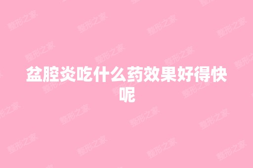 盆腔炎吃什么药效果好得快呢