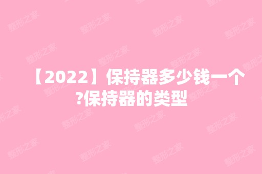 【2024】保持器多少钱一个?保持器的类型