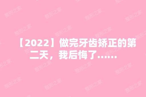 【2024】做完牙齿矫正的第二天，我后悔了……