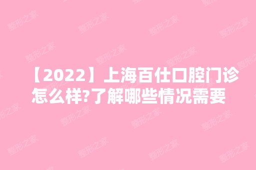 【2024】上海百仕口腔门诊怎么样?了解哪些情况需要做矫正