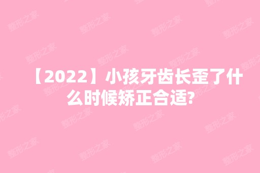 【2024】小孩牙齿长歪了什么时候矫正合适?