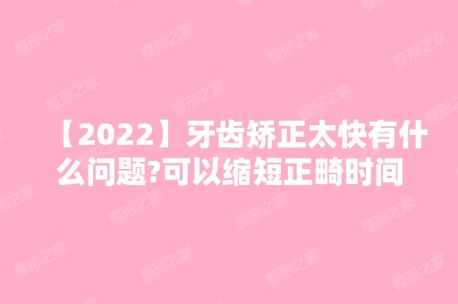 【2024】牙齿矫正太快有什么问题?可以缩短正畸时间吗?