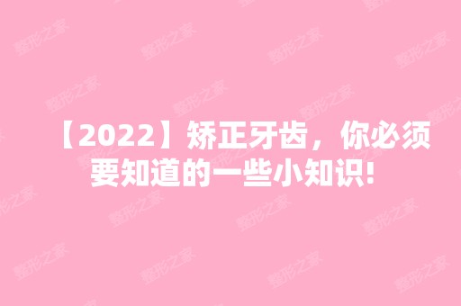 【2024】矫正牙齿，你必须要知道的一些小知识!