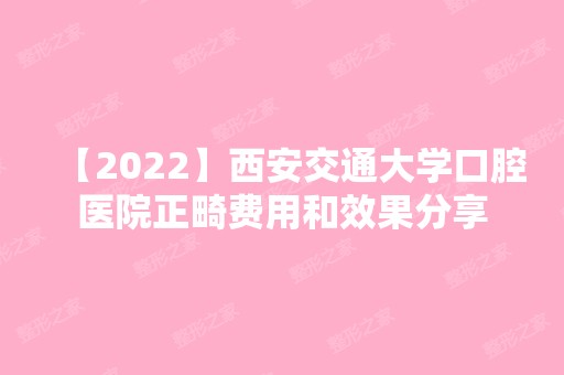 【2024】西安交通大学口腔医院正畸费用和效果分享