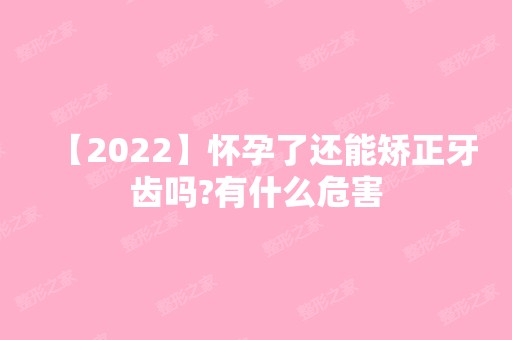 【2024】怀孕了还能矫正牙齿吗?有什么危害