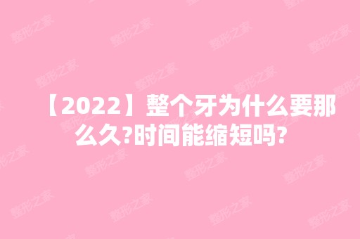 【2024】整个牙为什么要那么久?时间能缩短吗?