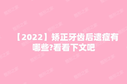 【2024】矫正牙齿后遗症有哪些?看看下文吧