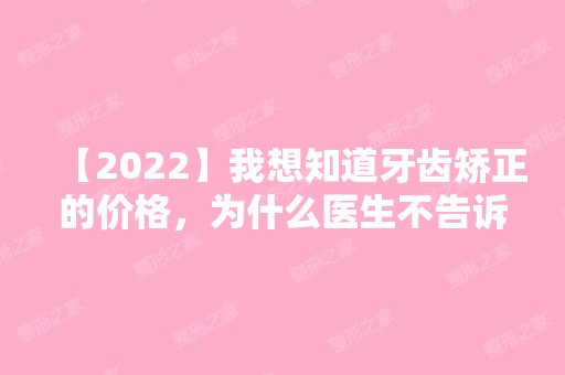 【2024】我想知道牙齿矫正的价格，为什么医生不告诉我?