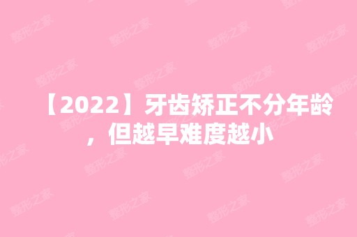 【2024】牙齿矫正不分年龄，但越早难度越小