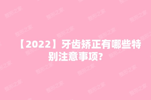 【2024】牙齿矫正有哪些特别注意事项?