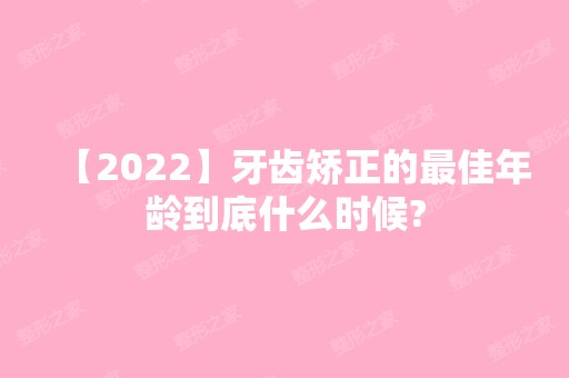 【2024】牙齿矫正的比较好年龄到底什么时候?