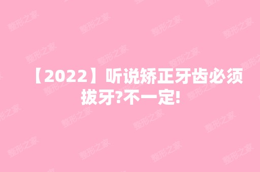 【2024】听说矫正牙齿必须拔牙?不一定!