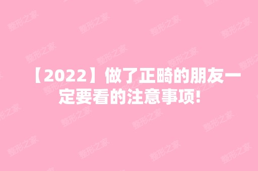 【2024】做了正畸的朋友一定要看的注意事项!