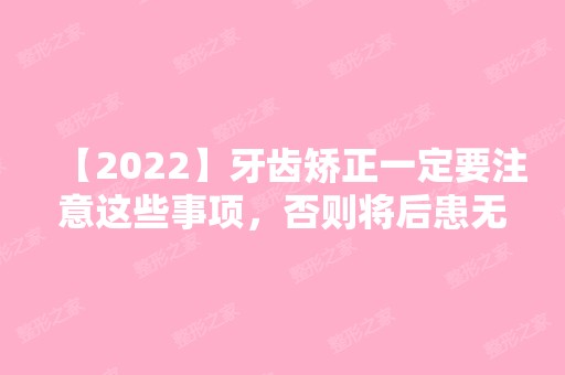 【2024】牙齿矫正一定要注意这些事项，否则将后患无穷...