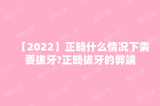 【2024】正畸什么情况下需要拔牙?正畸拔牙的弊端