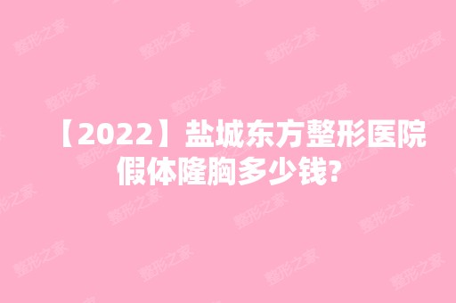 【2024】盐城东方整形医院假体隆胸多少钱?