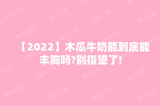 【2024】木瓜牛奶能到底能丰胸吗?别指望了!