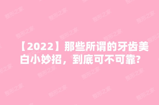 【2024】那些所谓的牙齿美白小妙招，到底可不可靠?