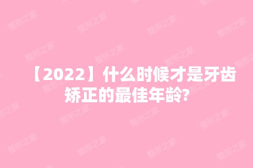 【2024】什么时候才是牙齿矫正的比较好年龄?