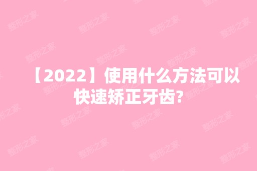 【2024】使用什么方法可以快速矫正牙齿?