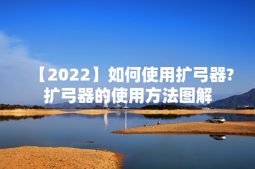 【2024】如何使用扩弓器?扩弓器的使用方法图解