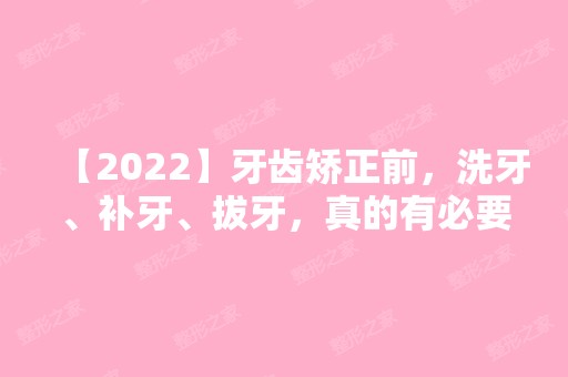 【2024】牙齿矫正前，洗牙、补牙、拔牙，真的有必要吗?