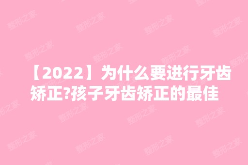 【2024】为什么要进行牙齿矫正?孩子牙齿矫正的比较好年龄